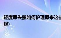 轻度尿失禁如何护理原来这些方法如此简单(尿失禁的护理常规)