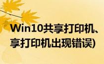 Win10共享打印机、常见问题(win10连接共享打印机出现错误)