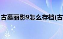 古墓丽影9怎么存档(古墓丽影9怎么存档位置)
