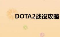 DOTA2战役攻略(dota2游戏攻略)
