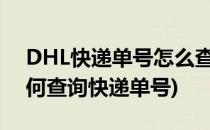 DHL快递单号怎么查询追踪(dhl快递官网如何查询快递单号)