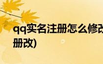 qq实名注册怎么修改(怎么修改qq的实名注册改)