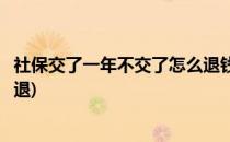社保交了一年不交了怎么退钱(社保交了几年不想交了钱怎么退)