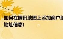 如何在腾讯地图上添加商户地址(如何在腾讯地图上添加商户地址信息)