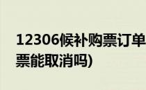 12306候补购票订单怎么取消(12306候补购票能取消吗)