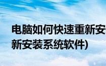 电脑如何快速重新安装系统(电脑如何快速重新安装系统软件)