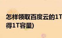 怎样领取百度云的1T云存储容量(百度网盘获得1T容量)
