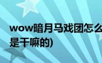 wow暗月马戏团怎么去(魔兽世界暗月马戏团是干嘛的)