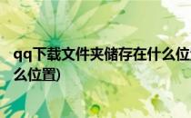 qq下载文件夹储存在什么位置(手机qq下载文件夹储存在什么位置)