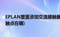 EPLAN里面添加交流接触器常开触点(eplan中交流接触器触点在哪)