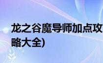 龙之谷魔导师加点攻略(龙之谷魔导师加点攻略大全)