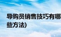 导购员销售技巧有哪些(导购员销售技巧有哪些方法)