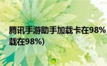 腾讯手游助手加载卡在98% 解决方案(腾讯手游助手一直加载在98%)