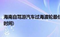 海南自驾游汽车过海渡轮最佳推荐攻略(自驾游海南过海轮渡时间)