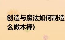 创造与魔法如何制造木质工具(创造与魔法怎么做木棒)