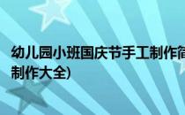 幼儿园小班国庆节手工制作简单又漂亮(国庆幼儿园小班手工制作大全)