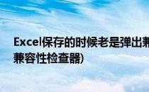 Excel保存的时候老是弹出兼容性检查器怎么办(excel出现兼容性检查器)