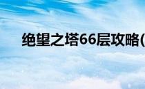 绝望之塔66层攻略(绝望之塔96层攻略)