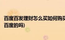 百度百发理财怎么买如何购买百度百发理财百赚(百度理财是百度的吗)