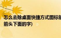 怎么去除桌面快捷方式图标箭头(怎么去除桌面快捷方式图标箭头下面的字)