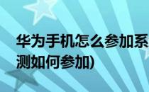 华为手机怎么参加系统公测活动(华为手机公测如何参加)