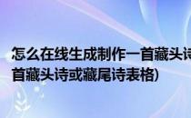 怎么在线生成制作一首藏头诗或藏尾诗(怎么在线生成制作一首藏头诗或藏尾诗表格)