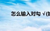 怎么输入对勾 √(如何输入对勾符号)