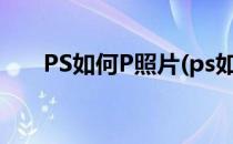PS如何P照片(ps如何p照片上的时间)