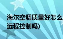 海尔空调质量好怎么样远程操控(海尔空调能远程控制吗)