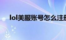 lol美服账号怎么注册(lol美服注册帐号)