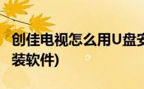 创佳电视怎么用U盘安装软件(创维电视U盘安装软件)