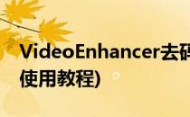 VideoEnhancer去码教程(video enhancer使用教程)