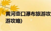 黄河壶口瀑布旅游攻略(山西黄河壶口瀑布旅游攻略)