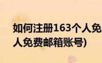 如何注册163个人免费邮箱(如何注册163个人免费邮箱账号)