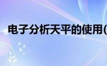 电子分析天平的使用(电子天平的使用方法)