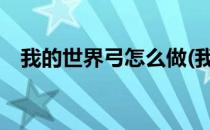 我的世界弓怎么做(我的世界弓箭怎么做?)