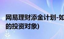 网易理财添金计划-如何加入(网易的添金理财的投资对象)