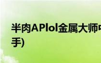 半肉APlol金属大师中单攻略(英雄联盟ap射手)