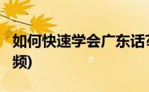 如何快速学会广东话?(如何快速学会广东话视频)