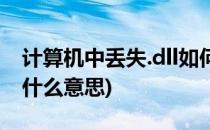 计算机中丢失.dll如何解决(计算机丢失.dll是什么意思)