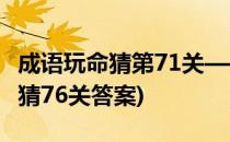 成语玩命猜第71关——第75关攻略(成语玩命猜76关答案)