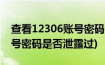 查看12306账号密码是否泄露(查看12306账号密码是否泄露过)
