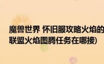 魔兽世界 怀旧服攻略火焰的召唤任务在哪(魔兽世界怀旧服联盟火焰图腾任务在哪接)