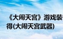 《大闹天宫》游戏装备打造攻略 装备加10心得(大闹天宫武器)