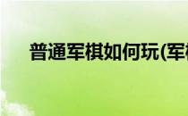 普通军棋如何玩(军棋怎么玩 入门教程)