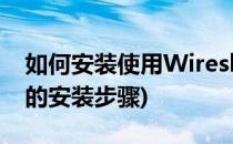 如何安装使用Wireshark中文版(wireshark的安装步骤)