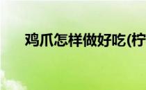 鸡爪怎样做好吃(柠檬鸡爪怎样做好吃)