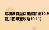 哈利波特魔法觉醒拼图10.9寻宝位置攻略(哈利波特魔法觉醒拼图寻宝攻略10.11)