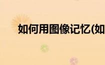 如何用图像记忆(如何用图像记忆单词)