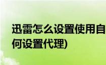 迅雷怎么设置使用自定义代理服务器(迅雷如何设置代理)